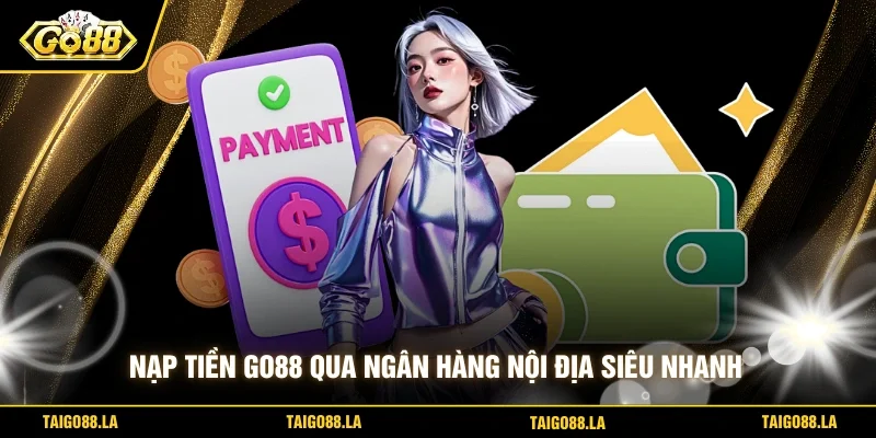 Nạp tiền GO88 qua ngân hàng nội địa siêu nhanh 